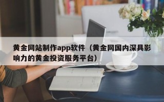 郯城黄金网站制作app软件（黄金网国内深具影响力的黄金投资服务平台）