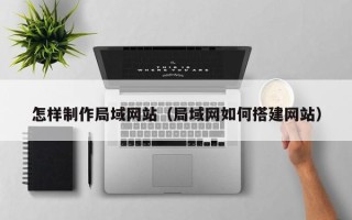 郯城怎样制作局域网站（局域网如何搭建网站）