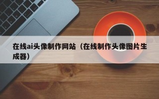 郯城在线ai头像制作网站（在线制作头像图片生成器）