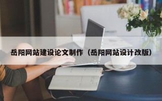 郯城岳阳网站建设论文制作（岳阳网站设计改版）