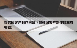郯城帮韩国客户制作网站（帮韩国客户制作网站有哪些）
